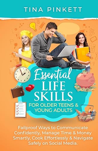 Essential Life Skills for Older Teens &amp; Young Adults: Failproof Ways to Communicate Confidently, Manage Money &amp; Time Smartly, Cook Effortlessly &amp; Navigate Safely on Social Media