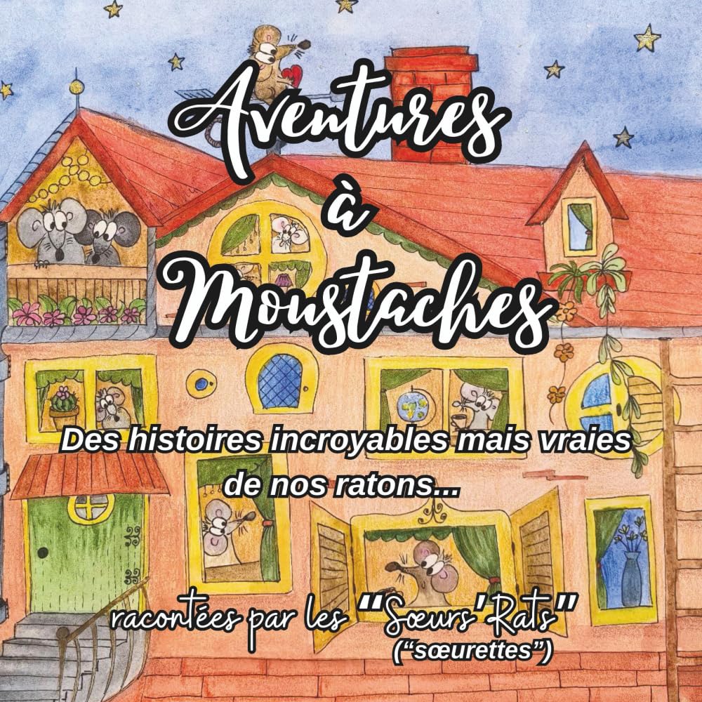 Aventures à moustaches: Des histoires incroyables mais vraies de nos ratons... racontées par les Sœurs’Rats.