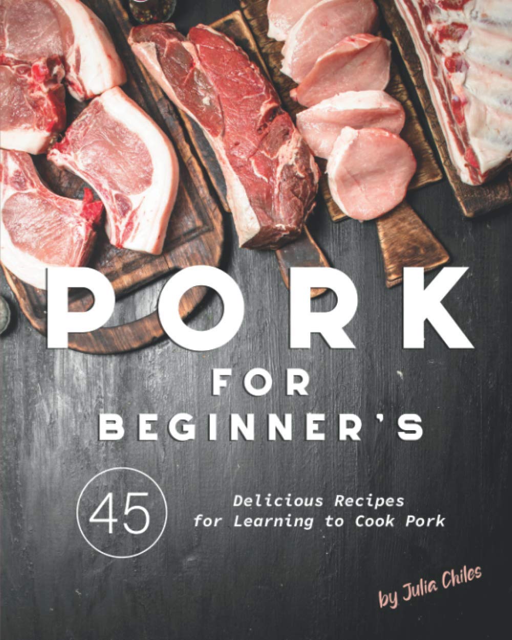 Pork for Beginner's: 45 Delicious Recipes for Learning to Cook Pork