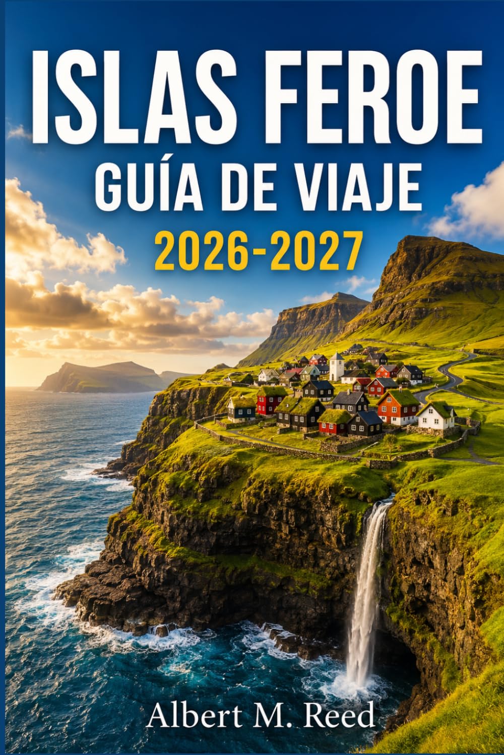 ISLAS FEROE GUÍA DE VIAJE 2026-2027: Tu compañero del Atlántico Norte para recorrer los acantilados, admirar las cascadas, avistar frailecillos y organizar tu road trip nórdico