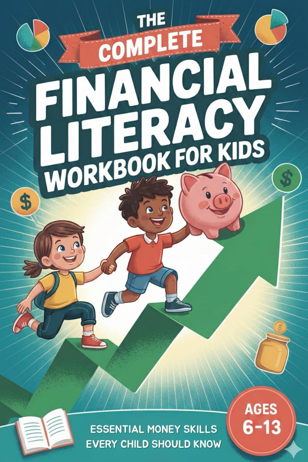 The Complete Financial Literacy Workbook for Kids Ages 6-13: Essential Money Skills Every Child Should Know | Fun Activities on Saving, Budgeting, Spending & Investing