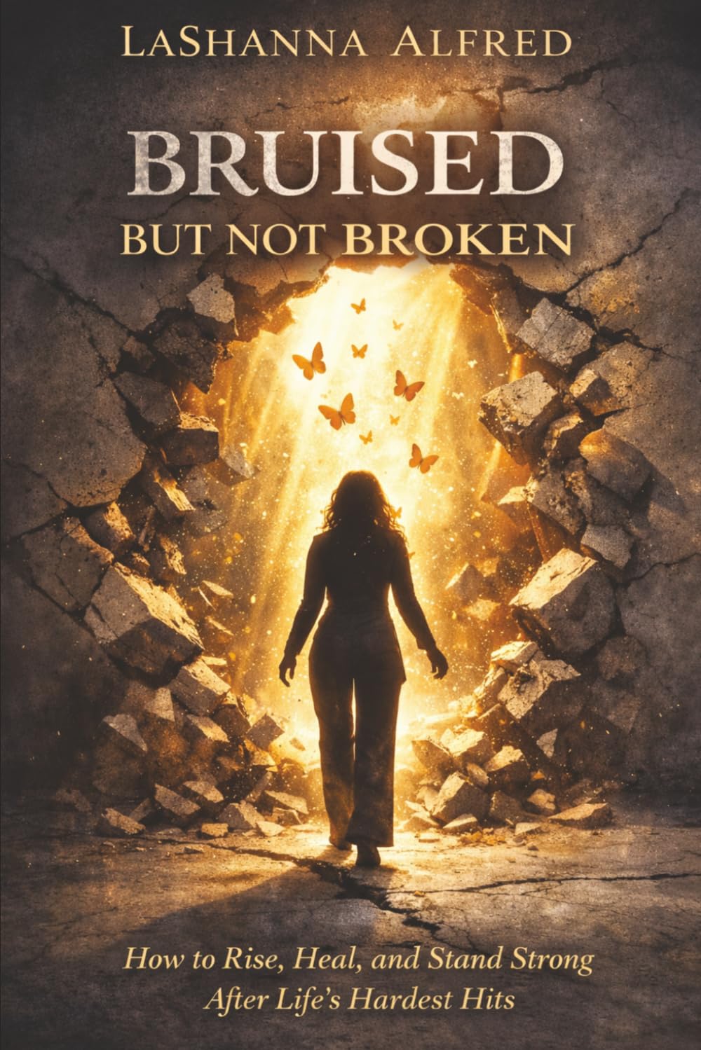 BRUISED BUT NOT BROKEN: How to Rise, Heal, and Stand Strong After Life’s Hardest Hits