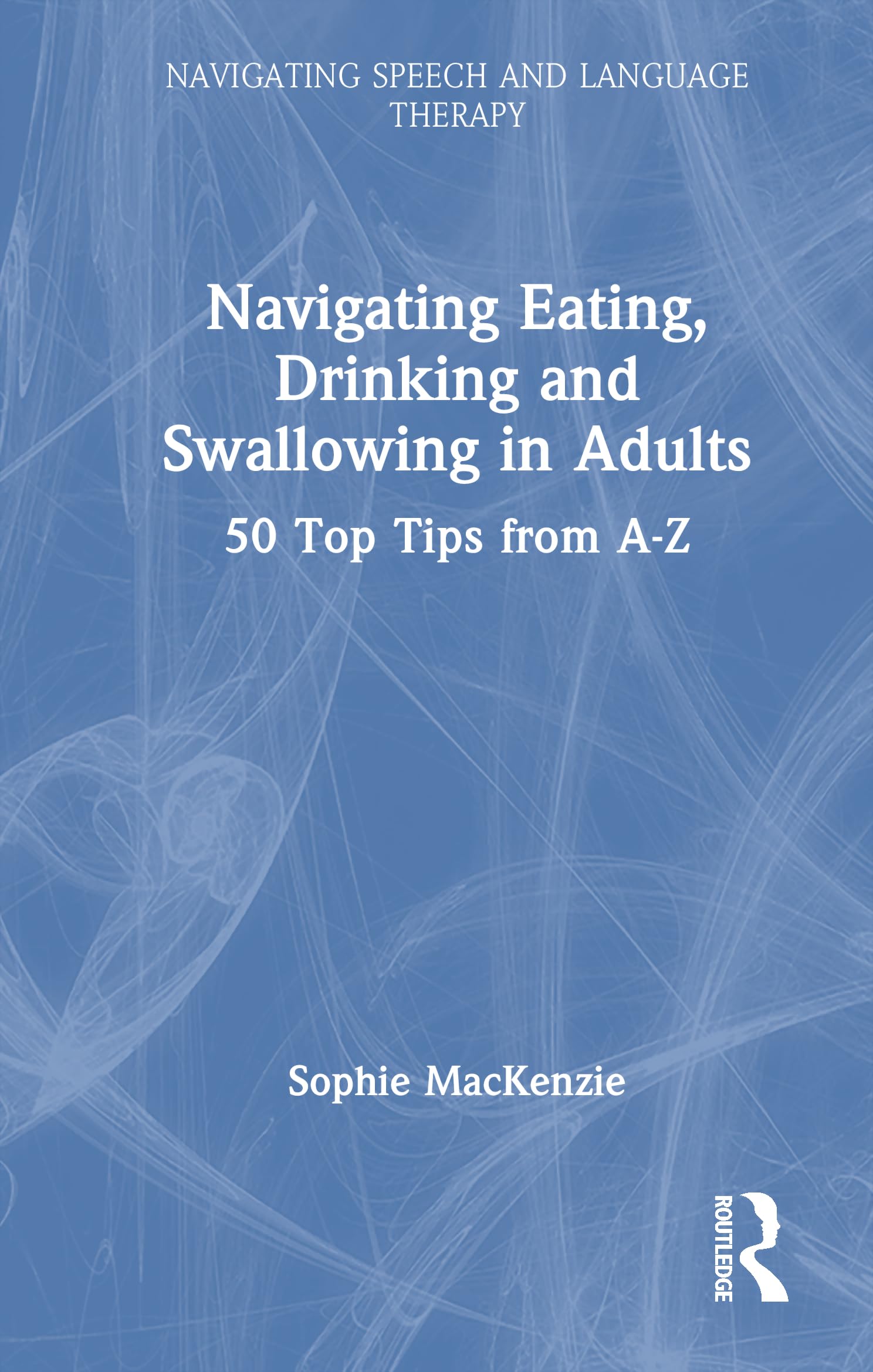 Navigating Eating, Drinking and Swallowing in Adults: 50 Top Tips from A-Z (Navigating Speech and Language Therapy)
