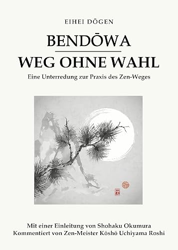 Bendōwa - Weg ohne Wahl: Eine Unterredung zur Praxis des Zen-Weges