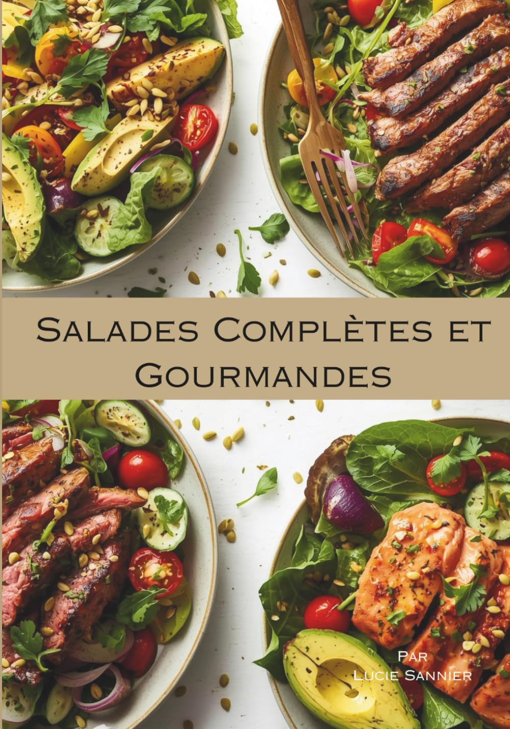 Salades Complètes et Gourmandes: Salades saines et gourmandes, recette healthy, variantes pour tous les régimes (végane, sans gluten, protéinée, fruitée, gourmande, épicée et plus légère)
