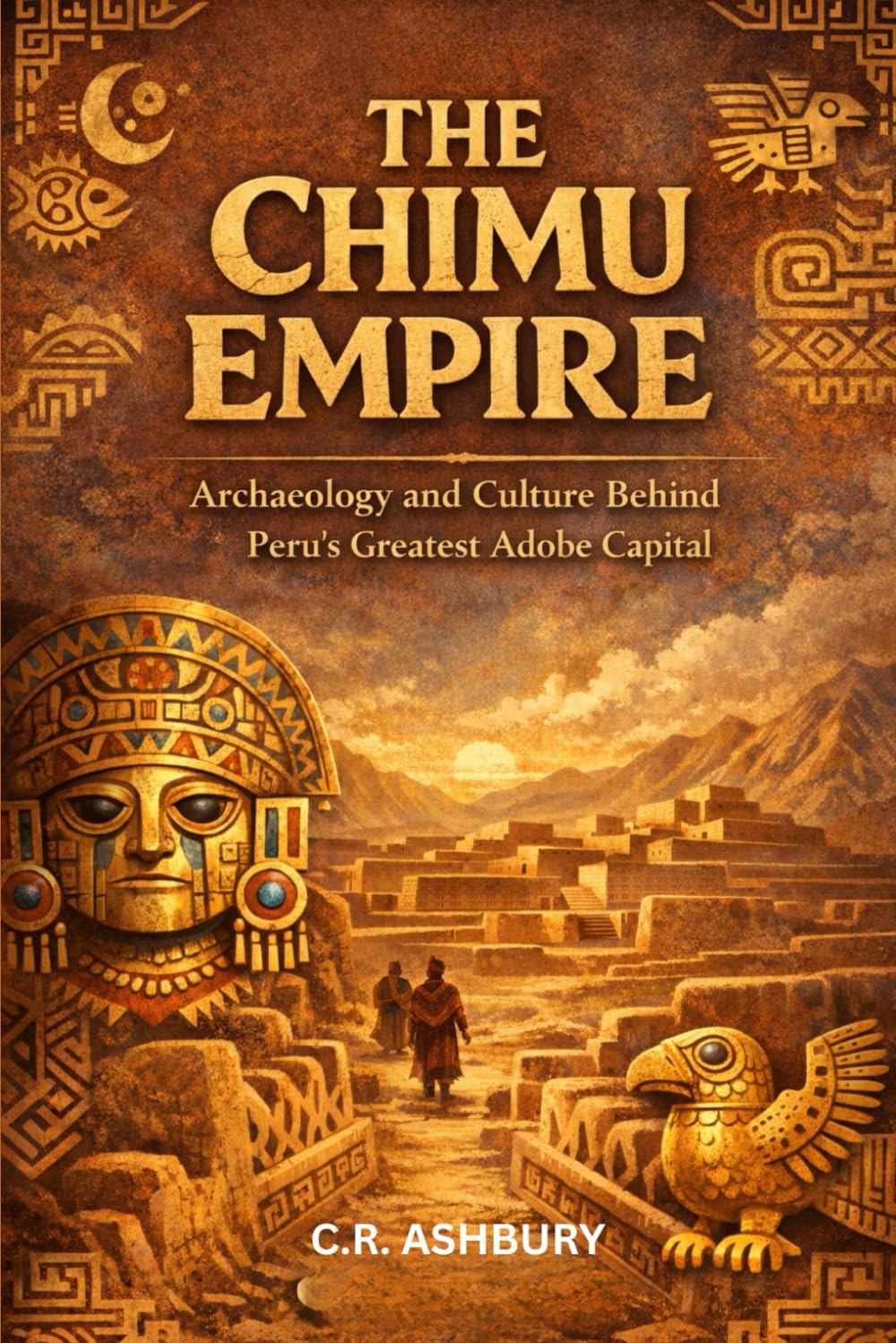 The Chimu Empire: Archaeology and Culture Behind Peru’s Greatest Adobe Capital (Lost Empires of the Americas: Pyramids, Warriors, and Vanished Cities)