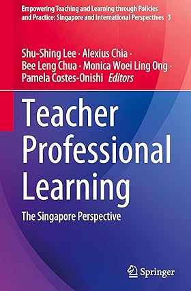 Teacher Professional Learning: The Singapore Perspective: 3 (Empowering Teaching and Learning through Policies and Practice: Singapore and International Perspectives, 3)