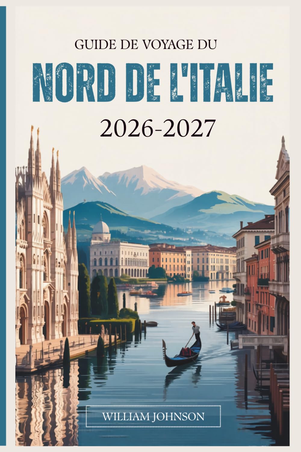 Guide de voyage du Nord de l'Italie 2026-2027: Votre compagnon pour Milan, Venise, les Dolomites, les Cinque-Terres, le lac de Côme, Vérone, Bologne, ... cachés les plus gratifiants entre les deux