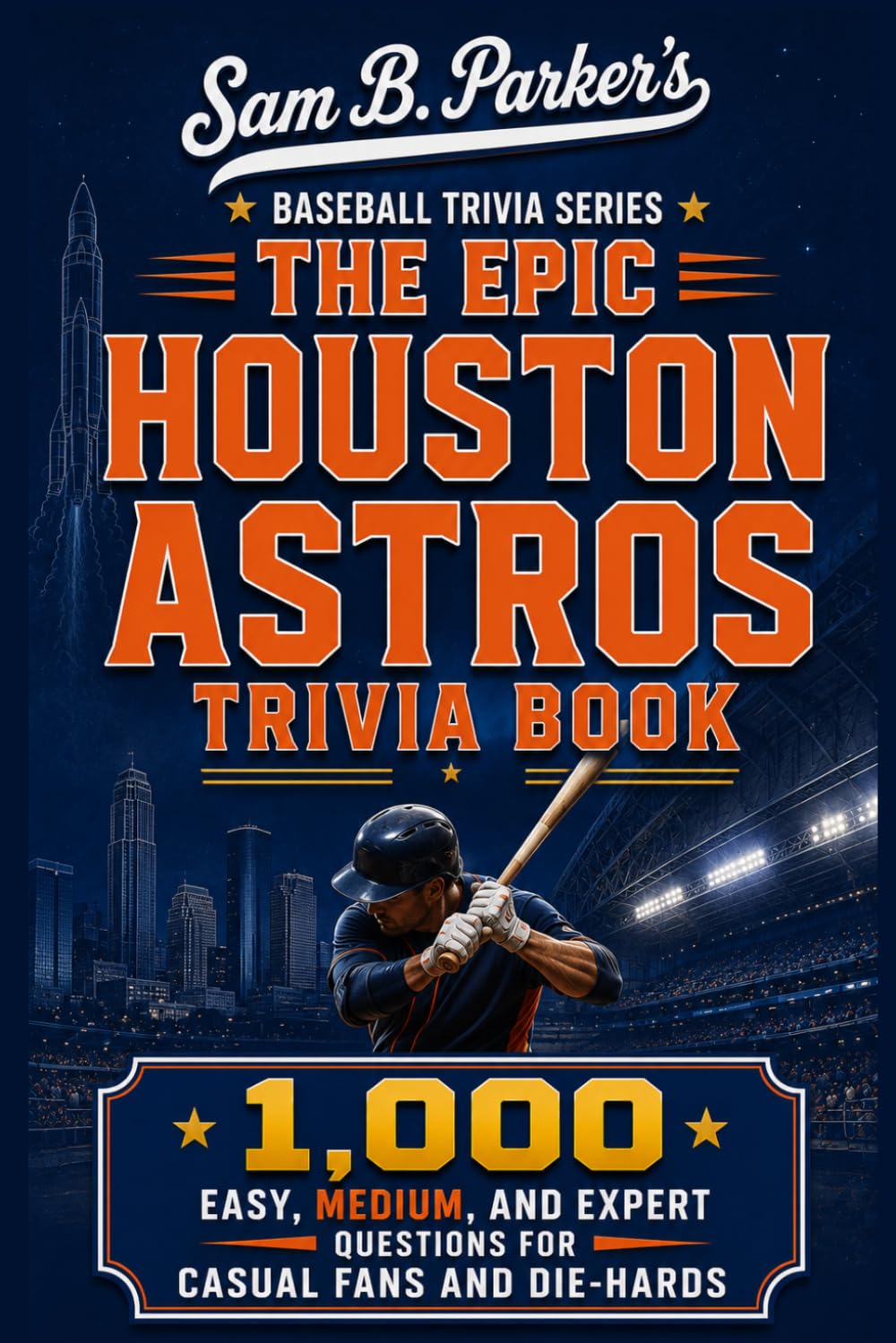 THE EPIC HOUSTON ASTROS TRIVIA BOOK: 1,000 Easy, Medium, and Expert Questions for Casual Fans and Die-Hards: Sam B. Parker's Baseball Trivia Series