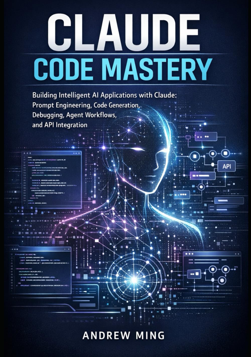 Claude Code Mastery: Building Intelligent AI Applications with Claude Prompt Engineering, Code Generation, Debugging, Agent Workflows and API Integration