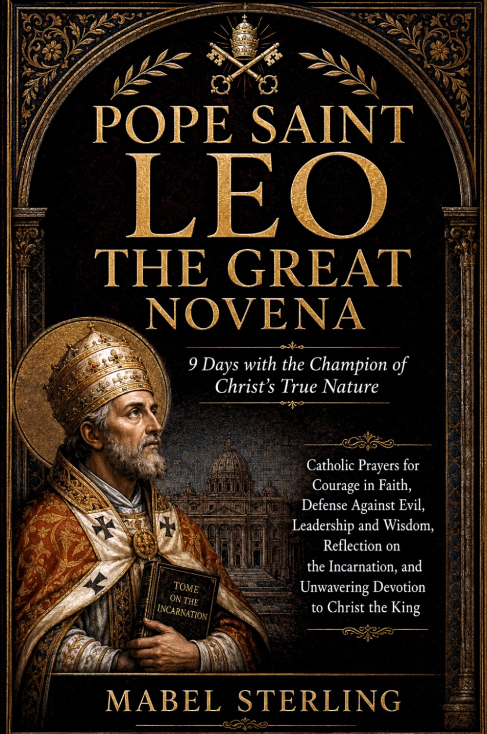 POPE SAINT LEO THE GREAT NOVENA: 9 Days with the Champion of Christ’s True Nature: Catholic Prayers for Courage in Faith, Defense Against Evil, ... and Unwavering Devotion to Christ the King