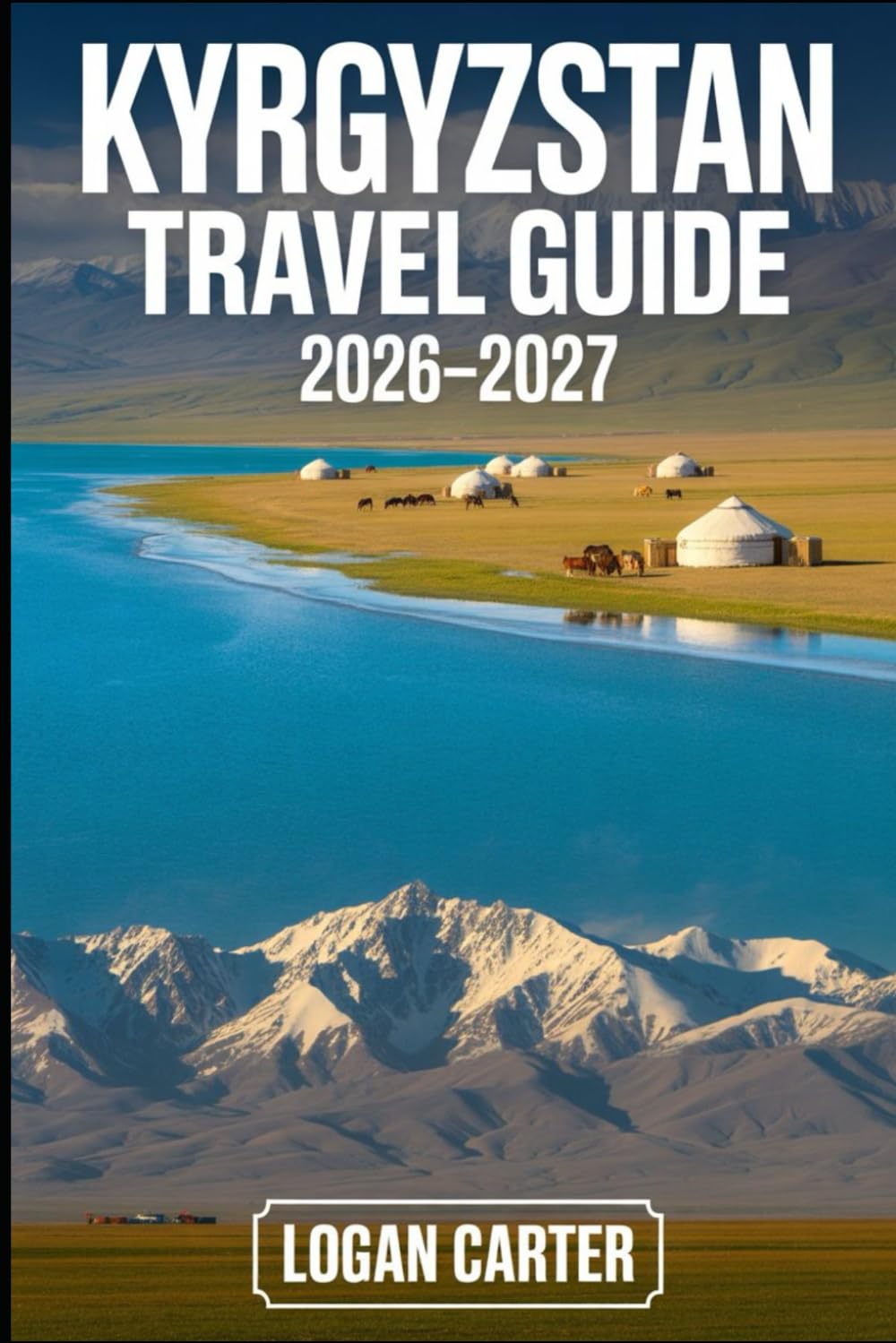 Kyrgyzstan Travel Guide 2026–2027: Explore Issyk-Kul, Song-Kul, Ala-Archa, Jeti Ögüz, Altyn-Arashan, Arslanbob, Karakol, Bishkek, and Osh — with ... transportation, and the top must-visit place
