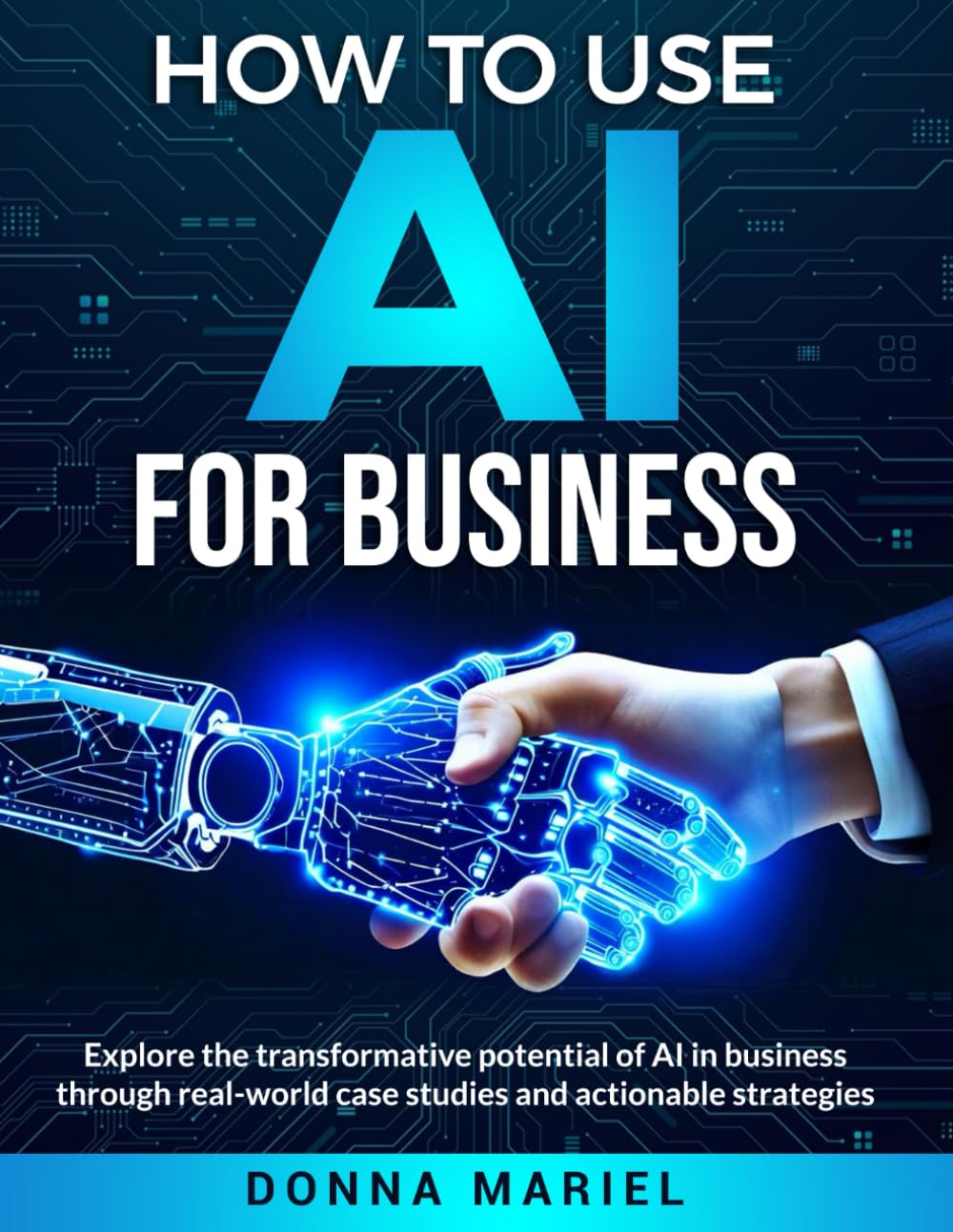 HOW TO USE AI FOR BUSINESS: Unlock the Power of Artificial Intelligence for Your Business