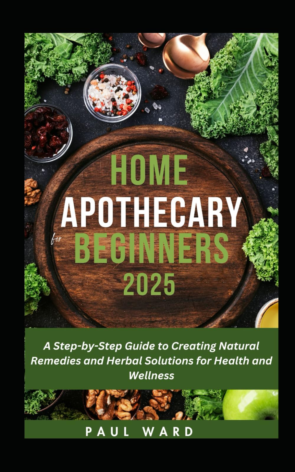 HOME APOTHECARY FOR BEGINNERS 2025: A Step-by-Step Guide to Creating Natural Remedies and Herbal Solutions for Health and Wellness (Home Apothecary Pack)