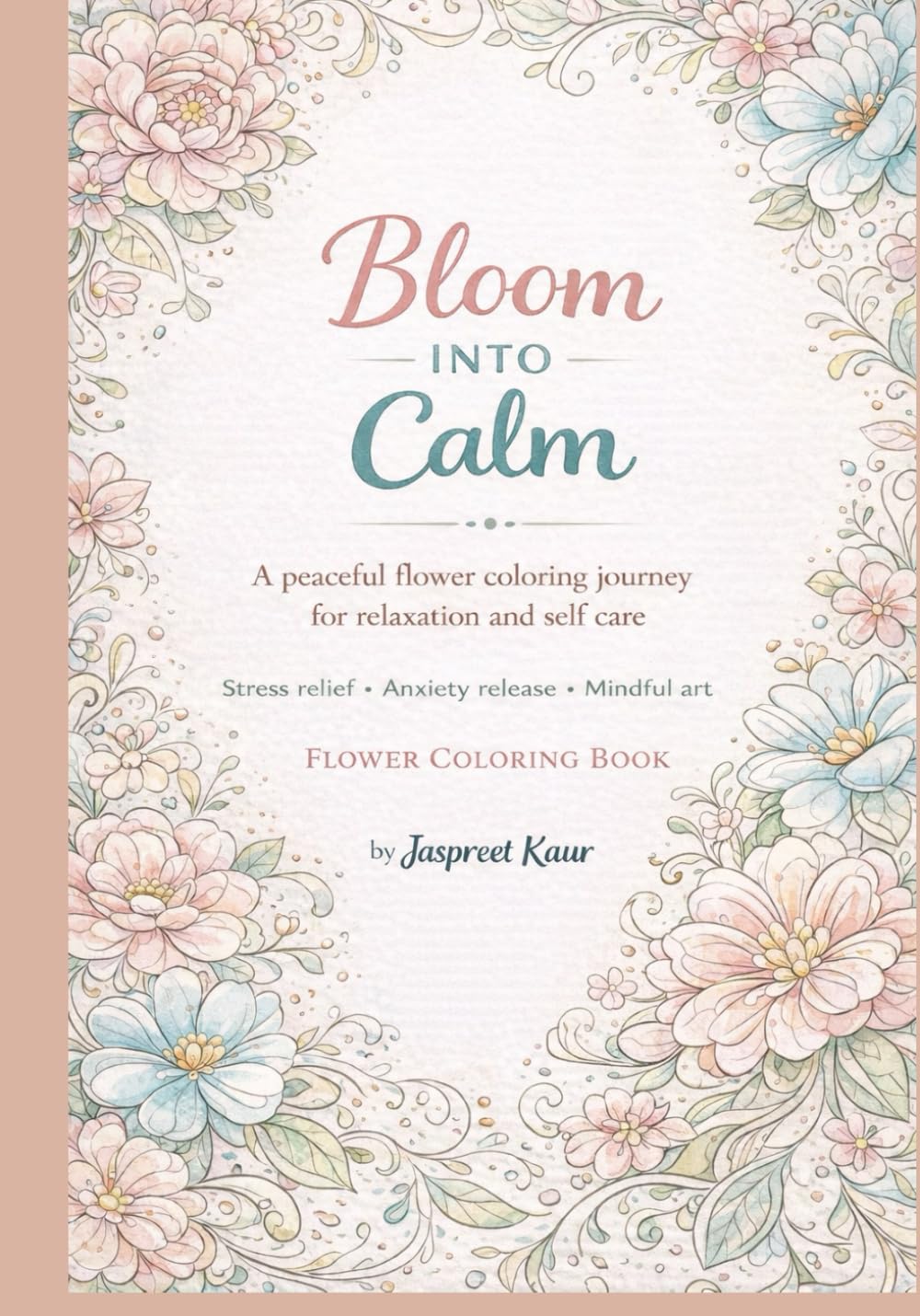 Bloom Into Calm Flower Coloring Book: Stress relief, anxiety release and Mindful Art.