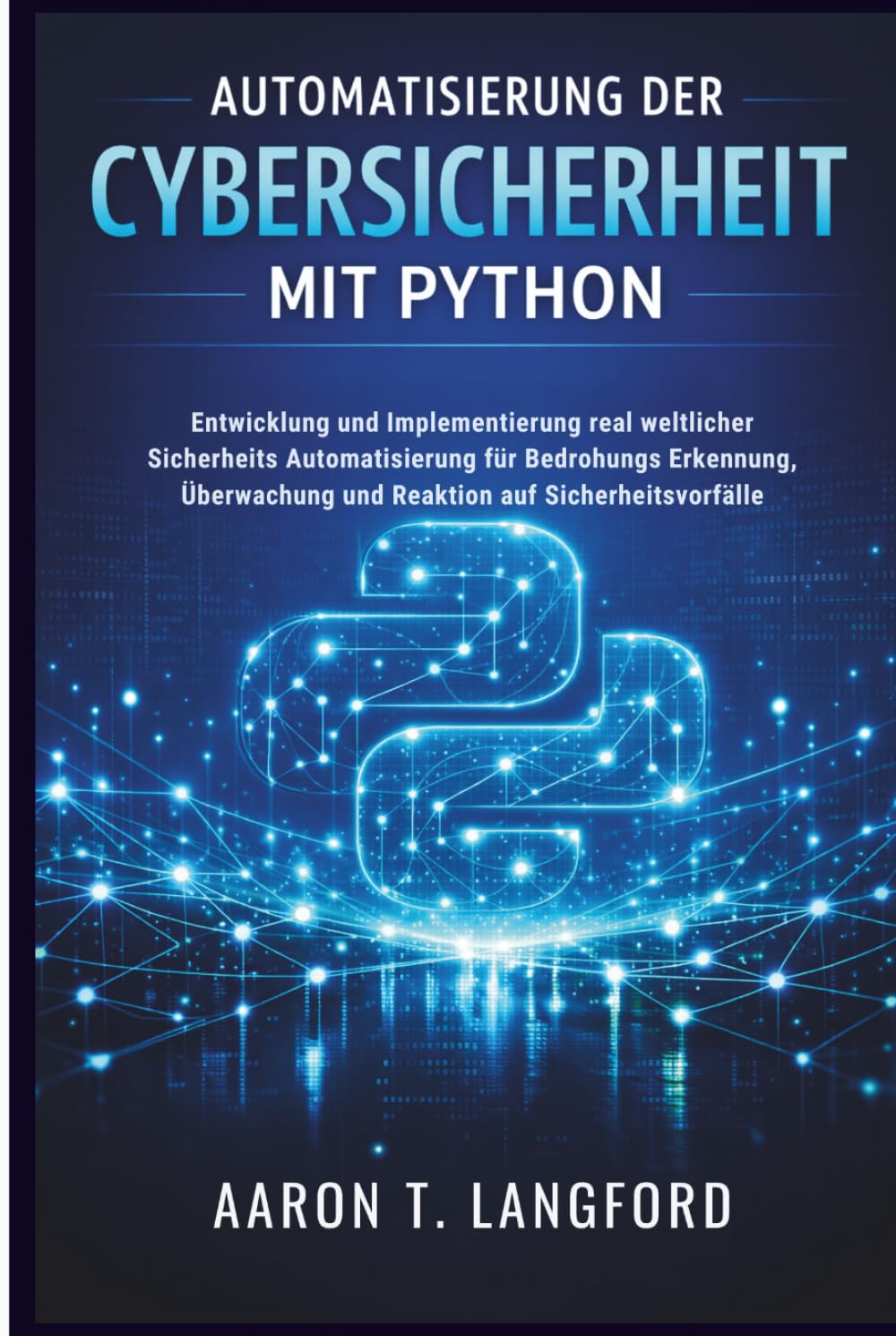 Automatisierung Der Cybersicherheit Mit Python: Entwicklung und Implementierung real weltlicher Sicherheits Automatisierung für Bedrohungs Erkennung, Überwachung und Reaktion auf Sicherheitsvorfälle