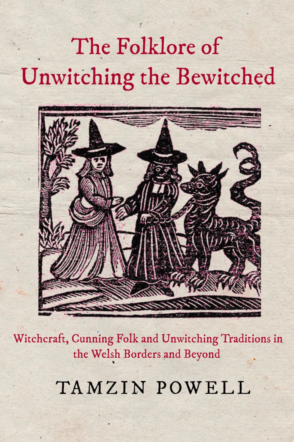 The Folklore of Unwitching the Bewitched: Witchcraft, Cunning Folk and Unwitching Traditions in the Welsh Borders and Beyond (Witchcraft in the Welsh Borders)