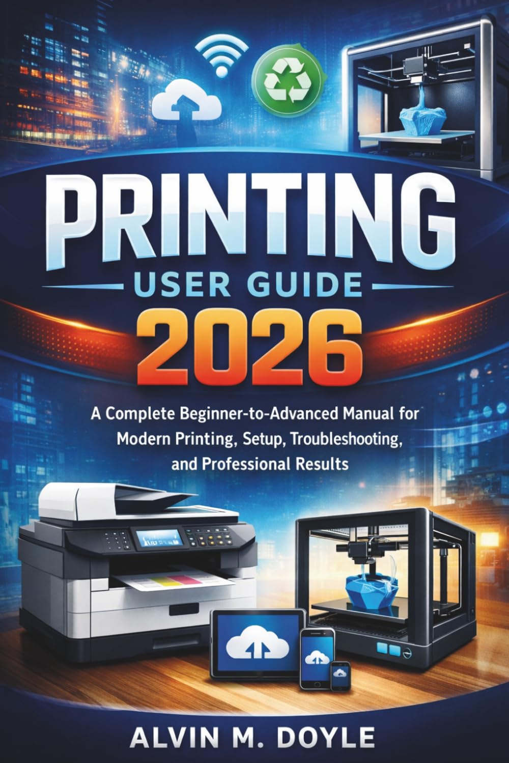 Printing user guide 2026: A Complete Beginner-to-Advanced Manual for Modern Printing, Setup, Troubleshooting, and Professional Results”