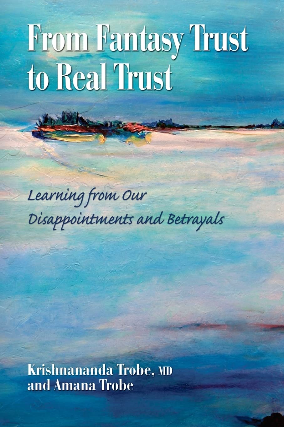 From Fantasy Trust to Real Trust: Learning from Our Disappointments and Betrayals