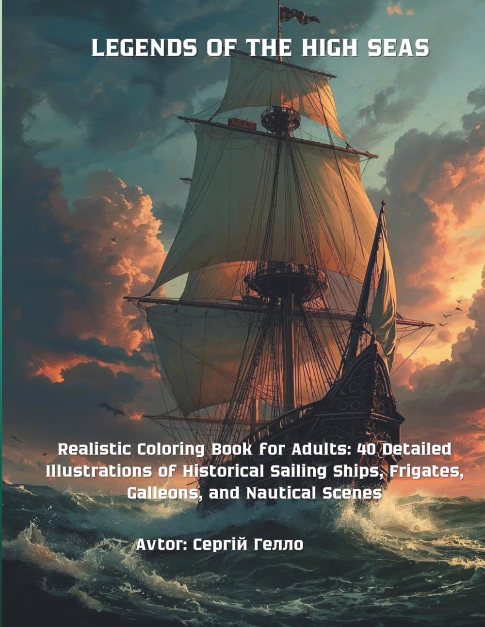 LEGENDS OF THE HIGH SEAS: Realistic Coloring Book for Adults: 40 Detailed Illustrations of Historical Sailing Ships, Frigates, Galleons, and Nautical Scenes