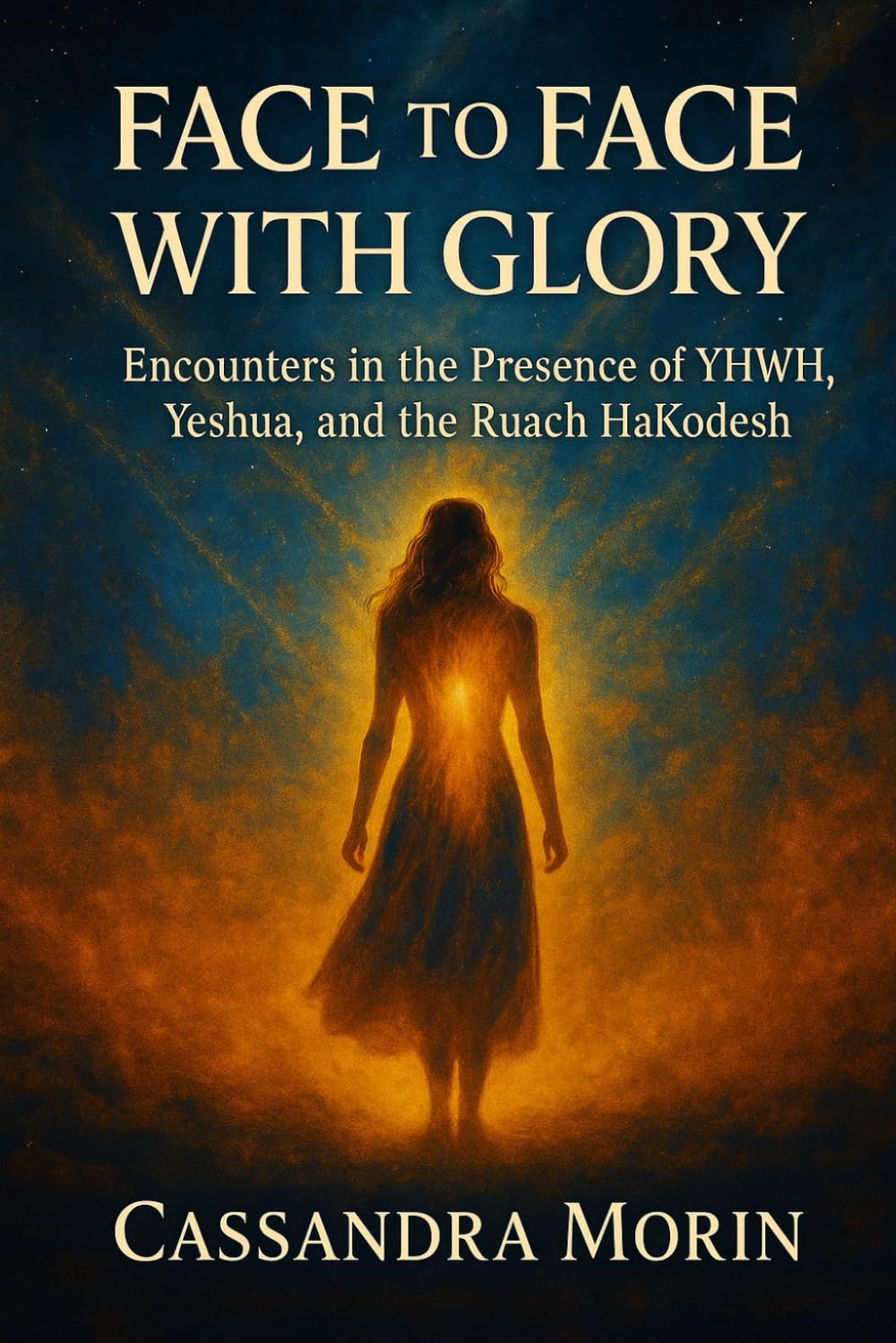 FACE TO FACE WITH GLORY: Encounters in the Presence of YHWH, Yeshua, and the Ruach HaKodesh