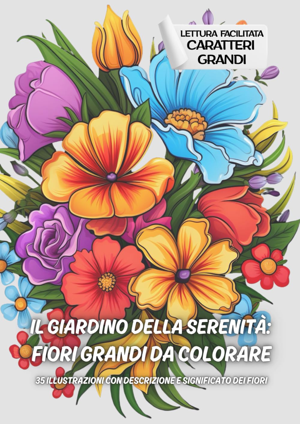 Il Giardino della Serenità: Fiori Grandi da Colorare: 35 Illustrazioni con descrizione e significato dei fiori (Lettura facilitata caratteri grandi)