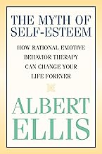 The Myth of Self-esteem: How Rational Emotive Behavior Therapy Can Change Your Life Forever (Psychology)