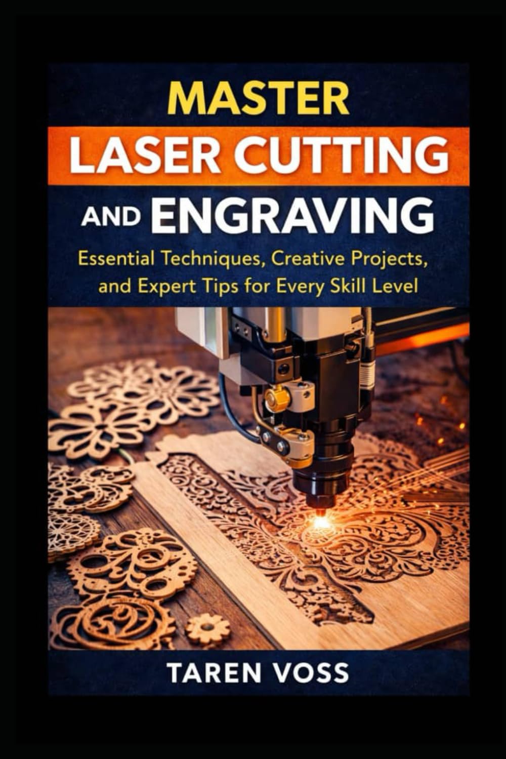Master Laser Cutting and Engraving: Expert Techniques, Practical Projects, and Design Tips for Every Skill Level