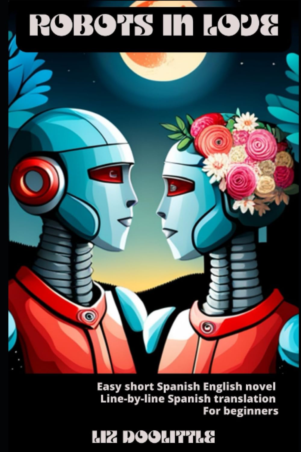 ROBOTS IN LOVE: Easy short Spanish English novel with line-by-line English Spanish translation for beginners. (ENGLISH-SPANISH BILINGUAL BOOKS)