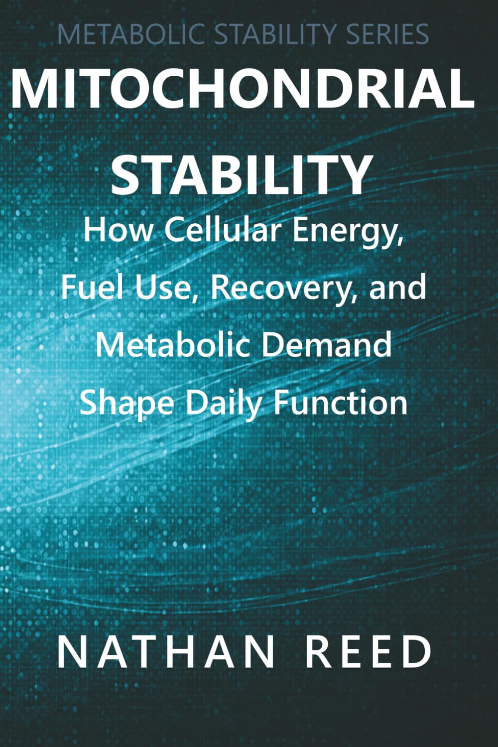 Mitochondrial Stability: How Cellular Energy, Fuel Use, Recovery, and Metabolic Demand Shape Daily Function (Metabolic Stability Series)
