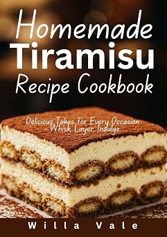 HOMEMADE TIRAMISU RECIPE COOKBOOK Delicious Takes for Every Occasion - Whisk, Layer, Indulge.