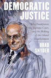 Democratic Justice: Felix Frankfurter, the Supreme Court, and the Making of the Liberal Establishment