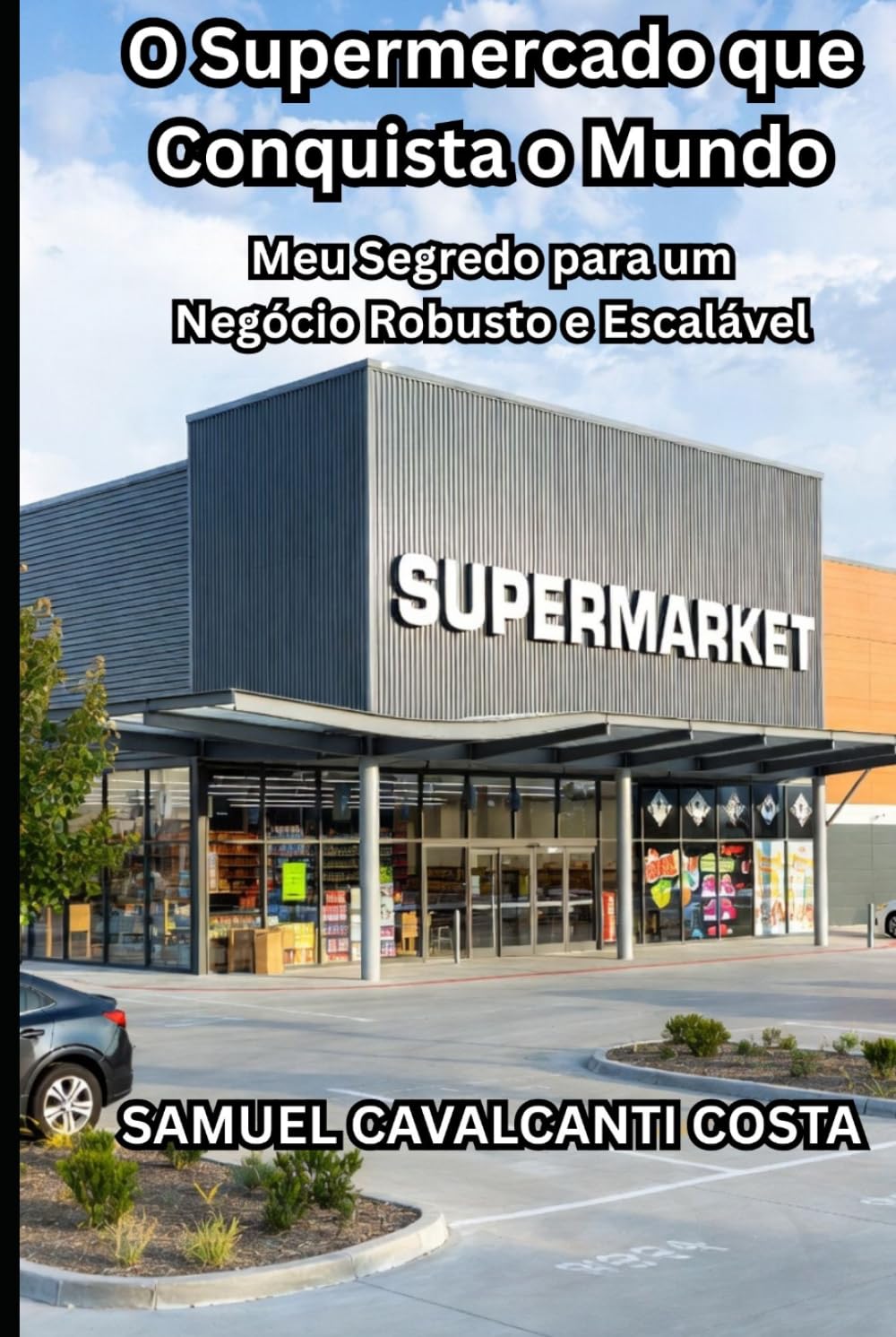 O Supermercado que Conquista o Mundo: Meu Segredo para um Negócio Robusto e Escalável (The Supermarket That Conquers the World)