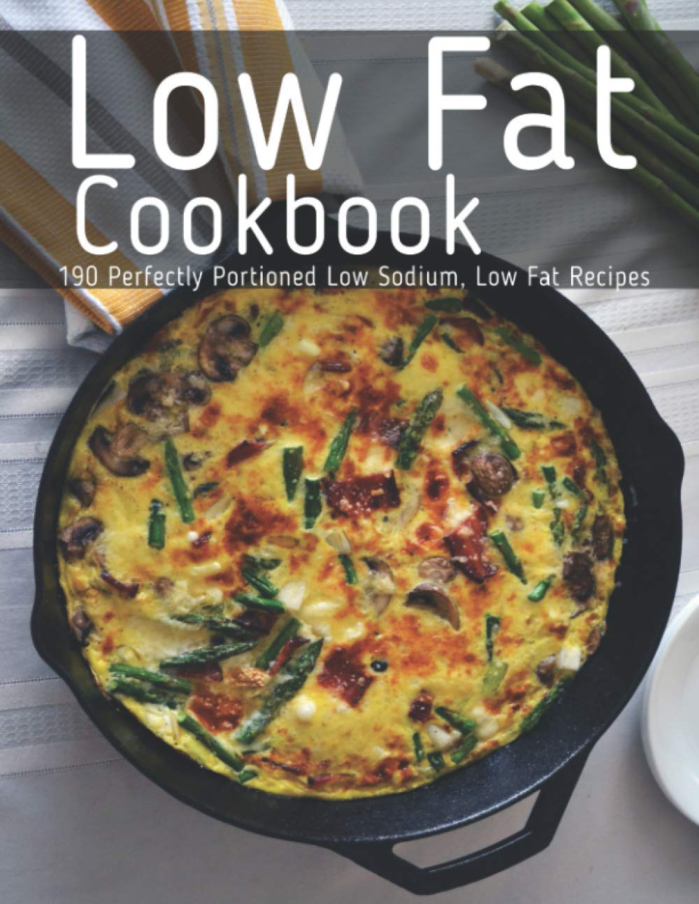 Low Fat Cookbook: 190 Perfectly Portioned Low Sodium, Low Fat Recipes