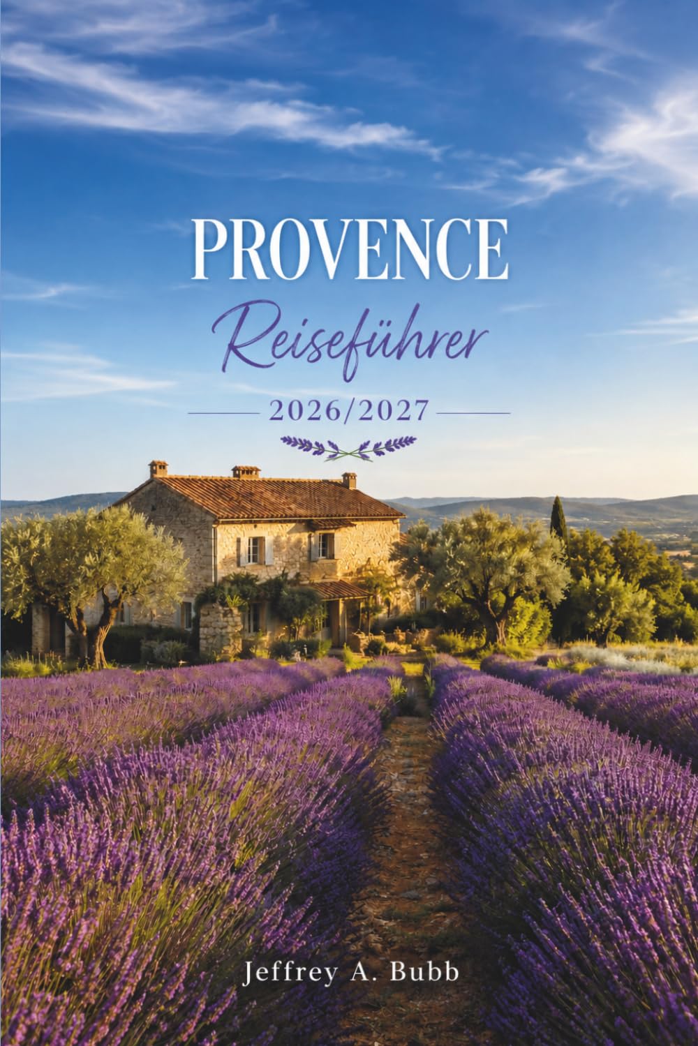 Provence-Reiseführer 2026–2027: Lavendelfelder, Bergdörfer, römische Ruinen, mediterrane Küsten, lokale Märkte und die Kunst des entschleunigten Lebens in Südfrankreich