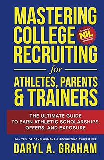 Mastering College Recruiting for Athletes, Parents, & Trainers: The Ultimate Guide To Earn Athletic Scholarships, Offers, and Exposure