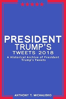 President Trump's Tweets 2018: A Historical Archive of President Trump's Tweets