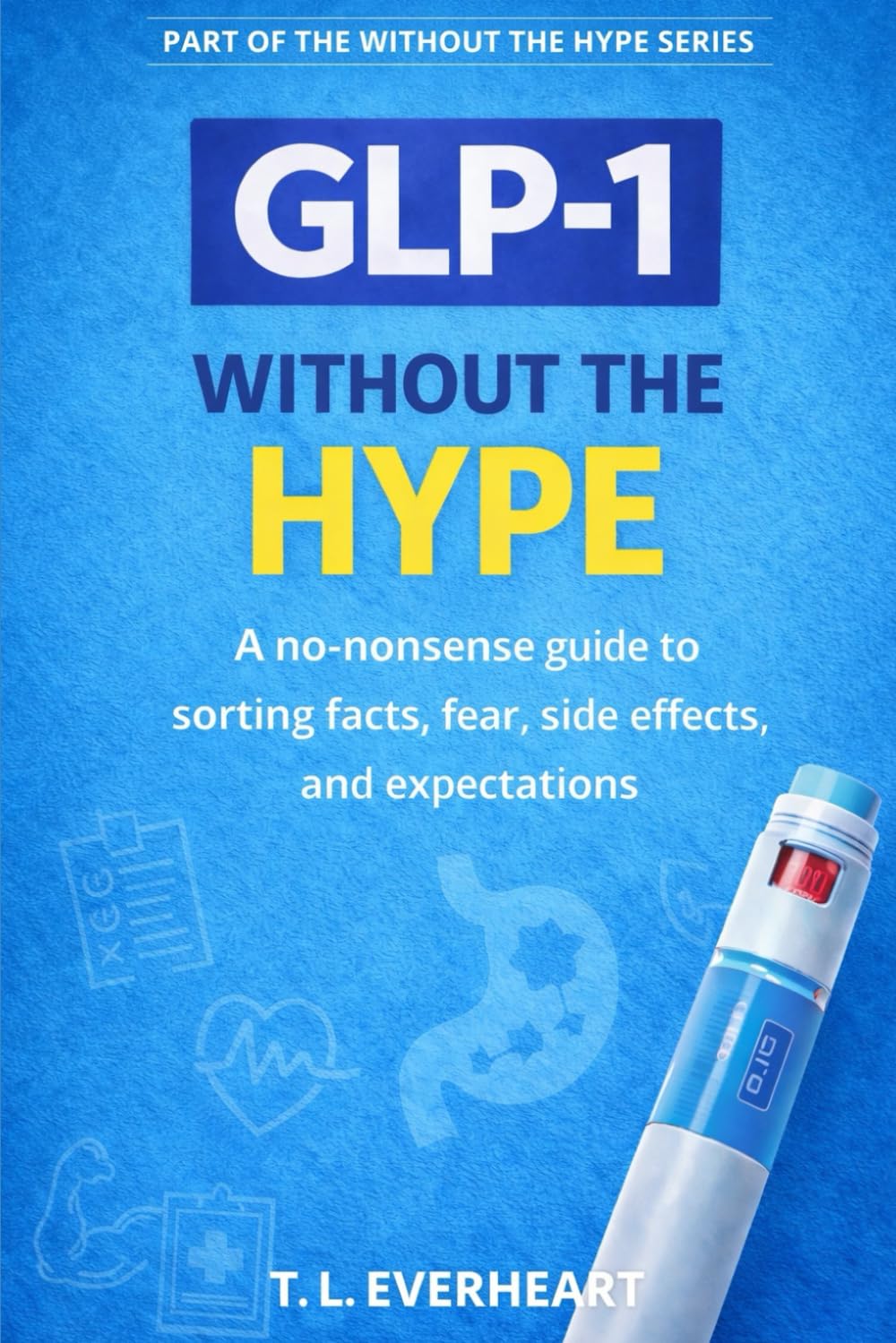 GLP-1 Without The Hype: A no-nonsense guide to sorting facts, fear, side effects, and expectations (The Without the Hype Series)