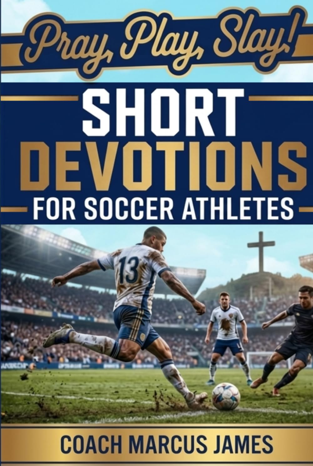 Pray, Play, Slay! Short Devotions for Soccer Athletes: Build Mental Toughness, Faith, and Teamwork with This Simple 52-Week Bible Devotional for Teen Soccer Players — One Minute at a Time