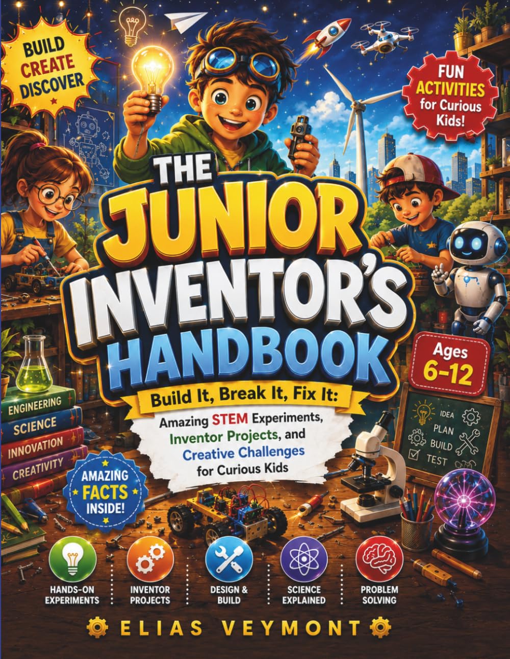 THE JUNIOR INVENTOR'S HANDBOOK: Build It, Break It, Fix It: Amazing STEM Experiments, Inventor Projects, and Creative Challenges for Curious Kids