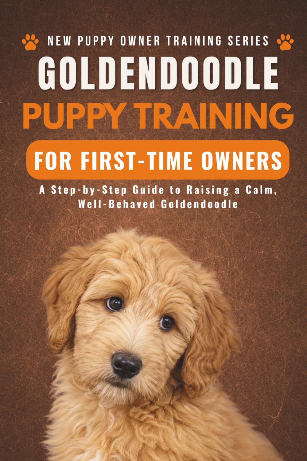 Goldendoodle Puppy Training for First-Time Owners: A Step-by-Step Guide to Raising a Calm, Well-Behaved Goldendoodle (New Puppy Owner Training Series)