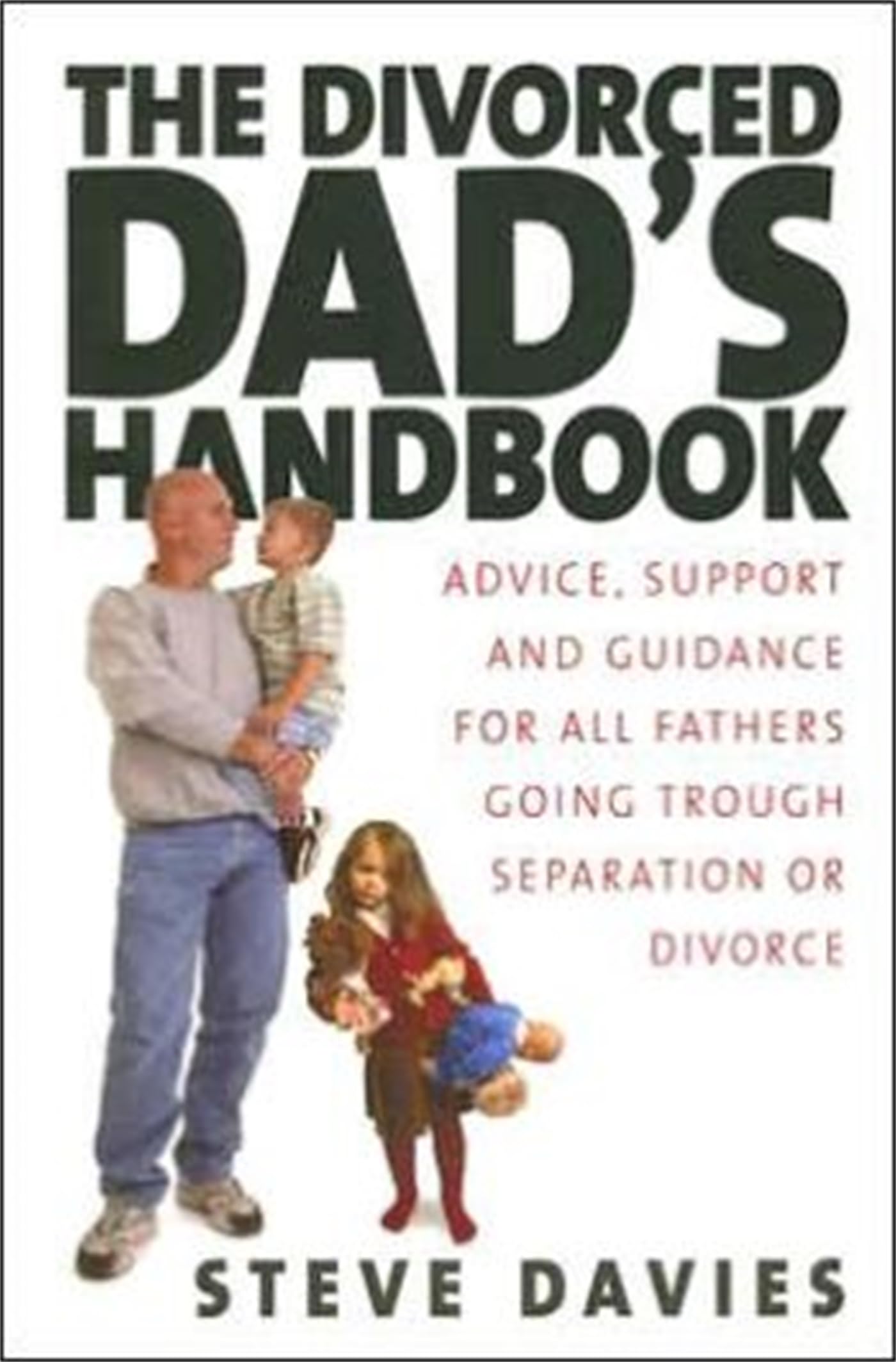 The Divorced Dad's Handbook: Advice, support and guidance for all the fathers going through separation or divorce: Practical Help and Reassurance for All Fathers Made Absent by Divorce or Separation