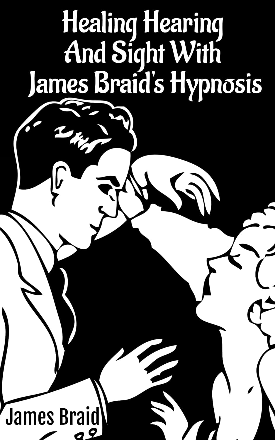 Better Hearing, better Sight with Braid's Hypnosis (NEURYPNOLOGY OR THE RATIONALE OF NERVOUS SLEEP)