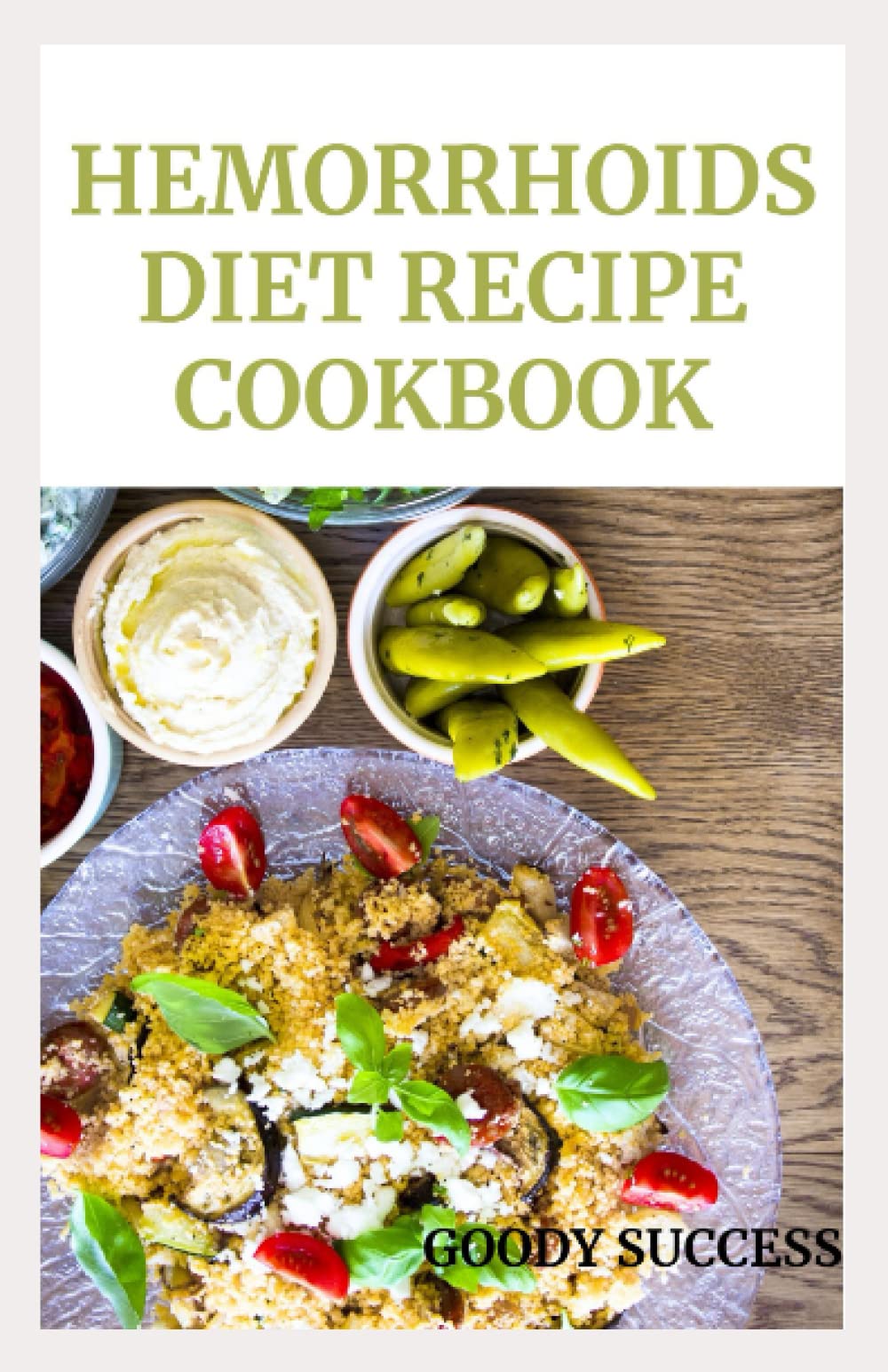 Hemorrhoids Diet Recipe Cookbook: The ultimate guide on how to cook, for one, cooking for two, for vegetarians, meal plan with recipes and preparation method explained with free gift of Time table