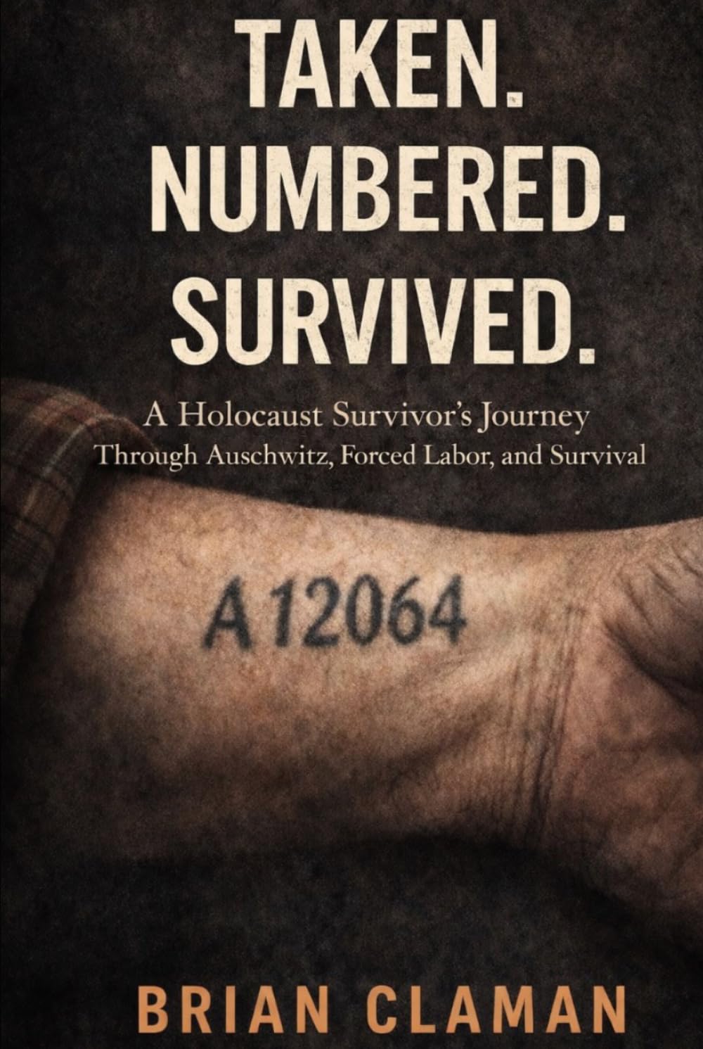Taken. Numbered. Survived.: A Holocaust Survivor’s Journey Through Auschwitz, Forced Labor, and Survival