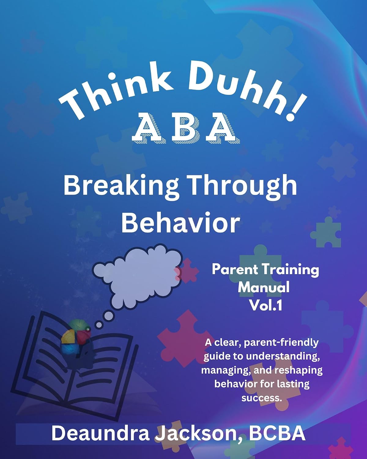 Think Duhh! ABA Breaking Through Behavior Parent Training Manual: A clear, parent-friendly guide to understanding, managing, and reshaping behavior for lasting success.