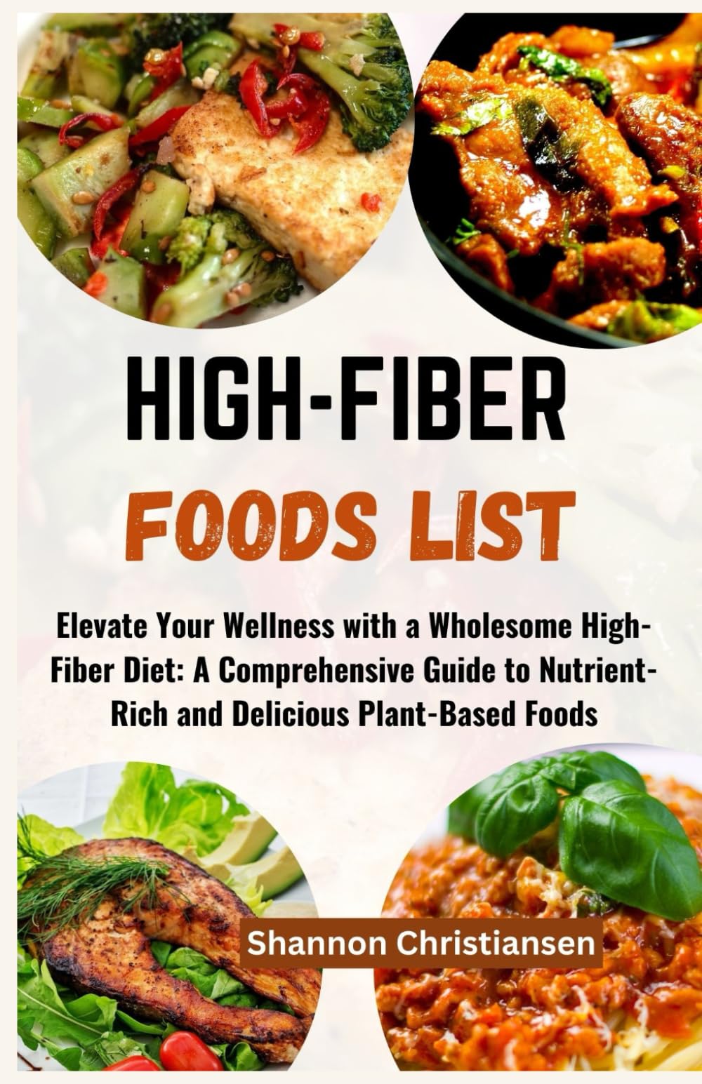 HIGH-FIBER FOOD LISTS: Elevate Your Wellness with a Wholesome High-Fiber Diet: A Comprehensive Guide to Nutrient-Rich and Delicious Plant-Based Foods (Approved and Verified Foods Chart and List)