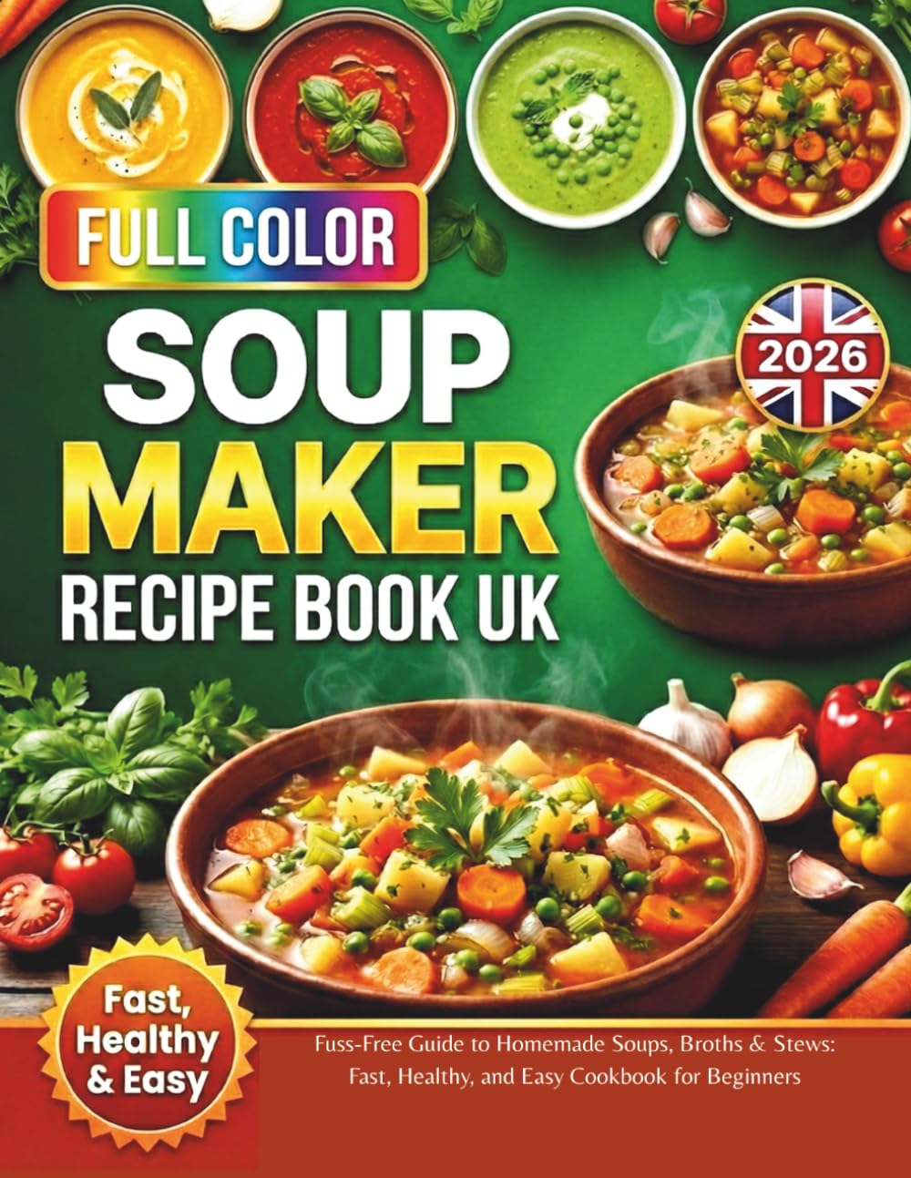 Soup Maker Recipe Book UK 2026: Fuss-Free Guide to Homemade Soups, Broths & Stews: Fast, Healthy, and Easy Cookbook for Beginners