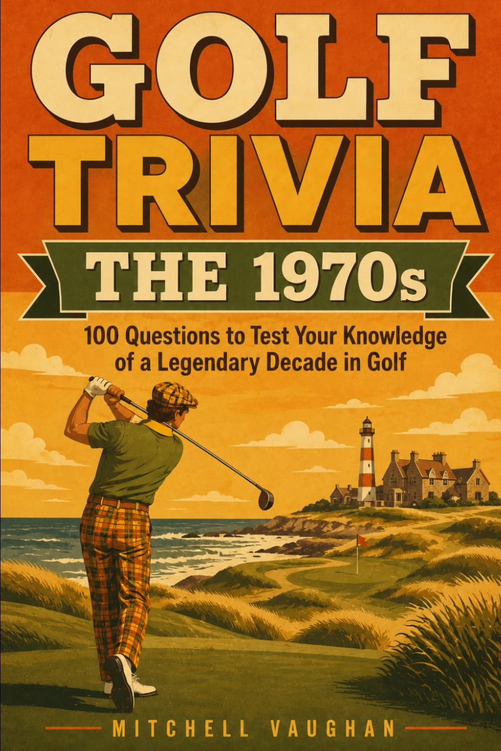 GOLF TRIVIA: The 1970s: 100 Questions to Test Your Knowledge of a Legendary Decade in Golf (Why Golfers Live Longer)