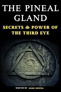 The Pineal Gland: Secrets & Power of the Third Eye, A Journey Through Science and Spirituality Unveiling the Mystical Role in Modern Health & Consciousness, also the Role of Melatonin & Sleep
